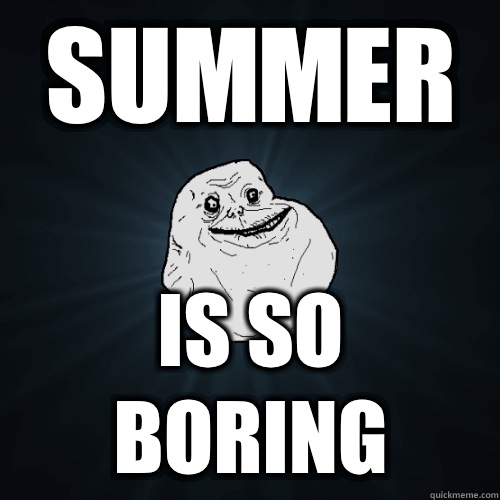Summer Is so boring  Forever Alone