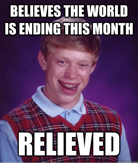 believes the world is ending this month relieved  Bad Luck Brian