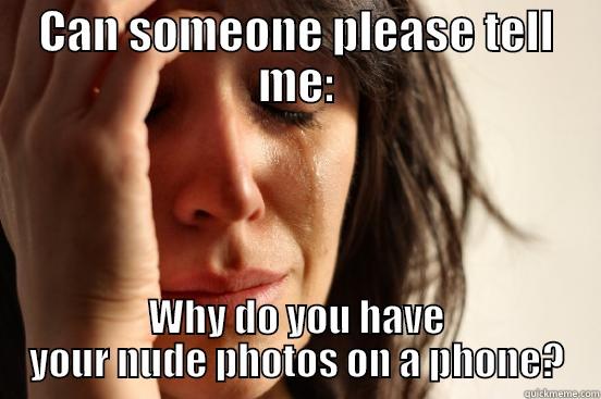 CAN SOMEONE PLEASE TELL ME: WHY DO YOU HAVE YOUR NUDE PHOTOS ON A PHONE? First World Problems