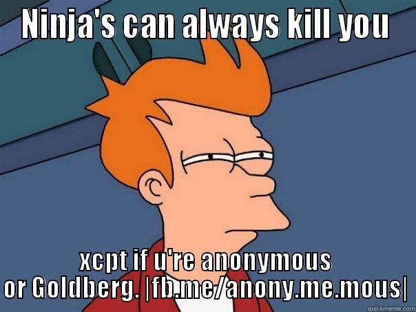 NINJA'S CAN ALWAYS KILL YOU XCPT IF U'RE ANONYMOUS OR GOLDBERG. |FB.ME/ANONY.ME.MOUS| Futurama Fry