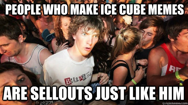 People who make Ice Cube memes are sellouts just like him  Sudden Clarity Clarence