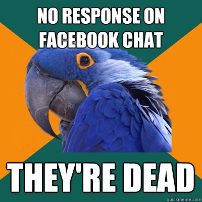 no response on facebook chat THEY'RE DEAD  Paranoid Parrot