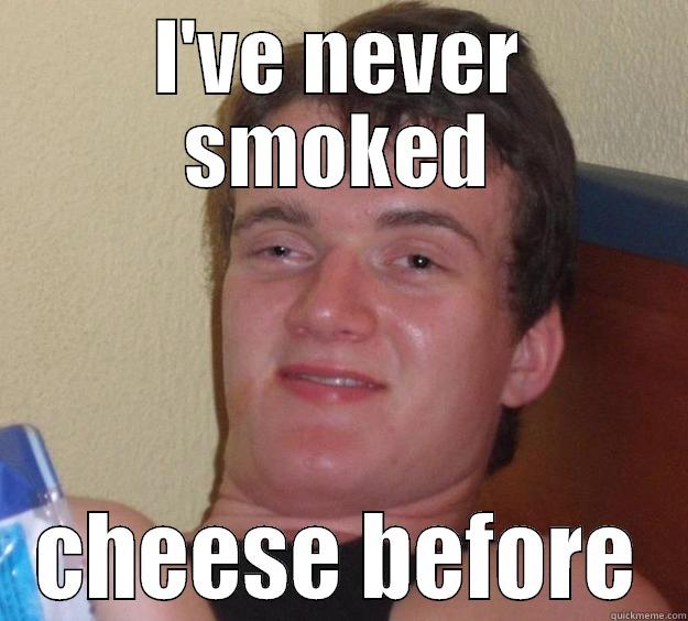 I'VE NEVER SMOKED CHEESE BEFORE 10 Guy