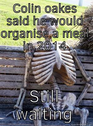 COLIN OAKES SAID HE WOULD ORGANISE A MEAL IN 2014 STILL WAITING Misc