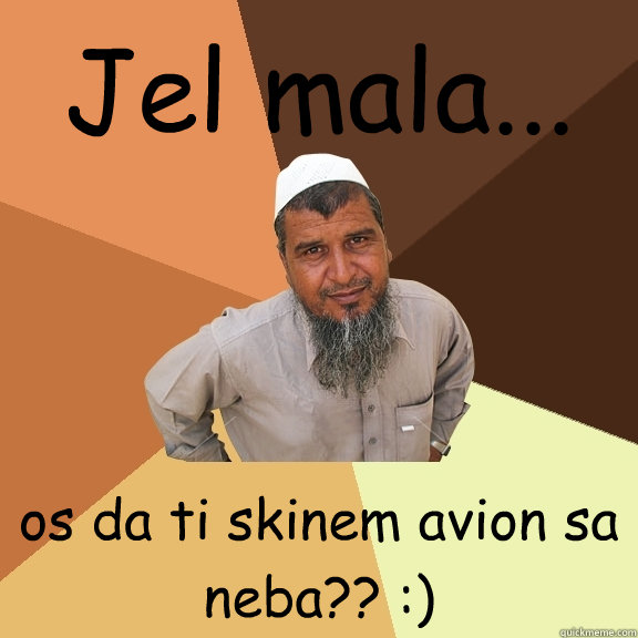 Jel mala... os da ti skinem avion sa neba?? :)   Ordinary Muslim Man