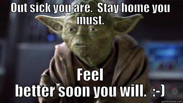 OUT SICK YOU ARE.  STAY HOME YOU MUST. FEEL BETTER SOON YOU WILL.  :-) True dat, Yoda.