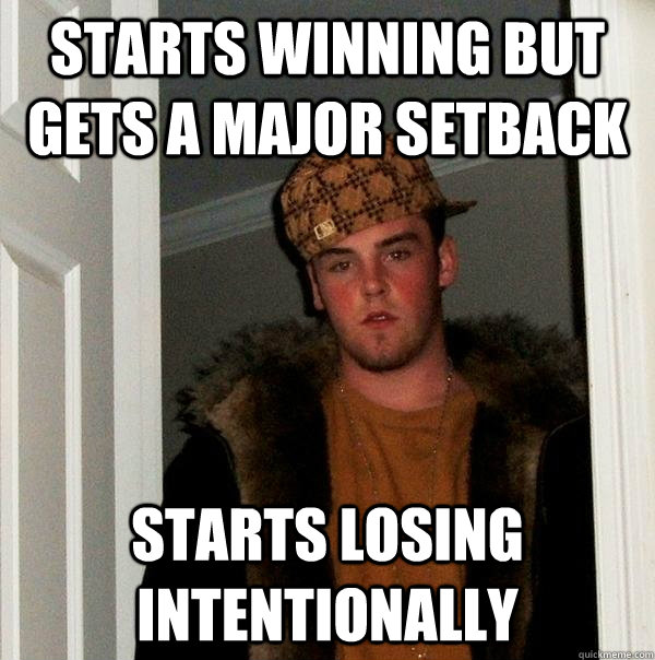 starts winning but gets a major setback starts losing intentionally - starts winning but gets a major setback starts losing intentionally  Scumbag Steve