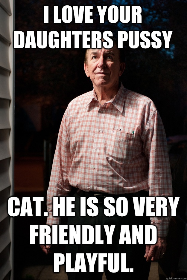 I love your daughters pussy Cat. He is so very friendly and playful.  Good Intentions Neighborhood Pedophile