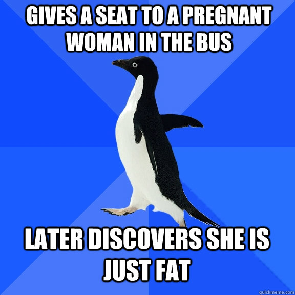 gives a seat to a pregnant woman in the bus later discovers she is just fat  Socially Awkward Penguin