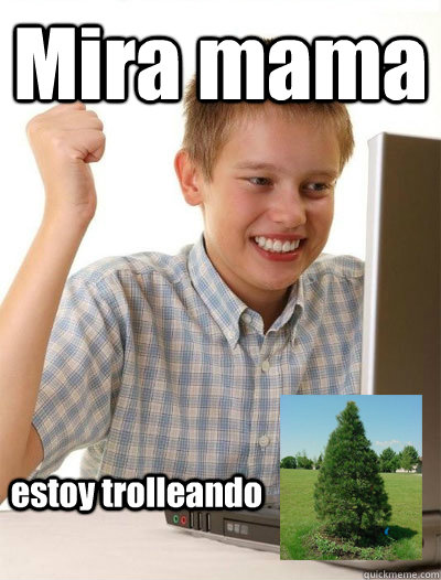 Mira mama estoy trolleando  