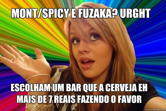 Mont/Spicy e Fuzaka? URGHT Escolham um bar que a cerveja eh mais de 7 reais fazendo o favor  Blonde Bitch