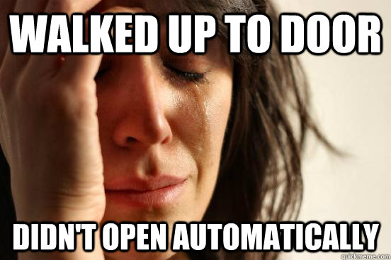Walked up to door Didn't open automatically  First World Problems