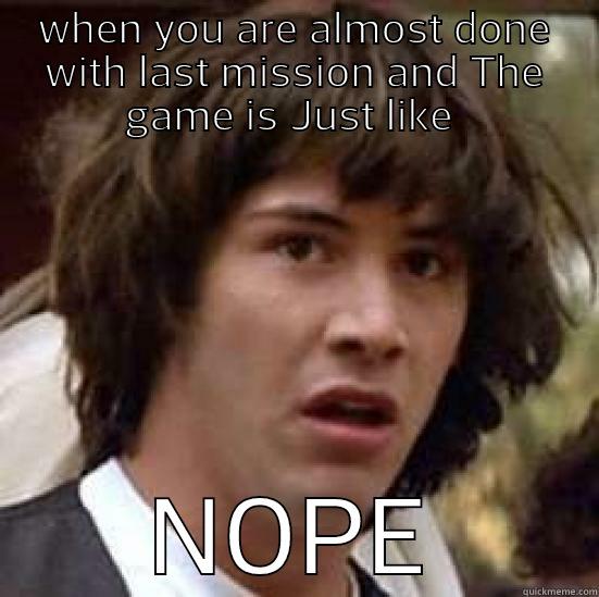 WHEN YOU ARE ALMOST DONE WITH LAST MISSION AND THE GAME IS JUST LIKE  NOPE conspiracy keanu