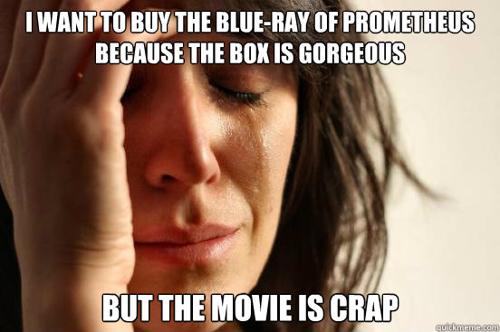 i want to buy the blue-ray of prometheus because the box is gorgeous but the movie is crap  First World Problems
