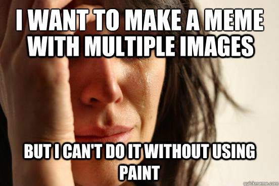 I want to make a meme  but i can't do it without using paint with multiple images  First World Problems