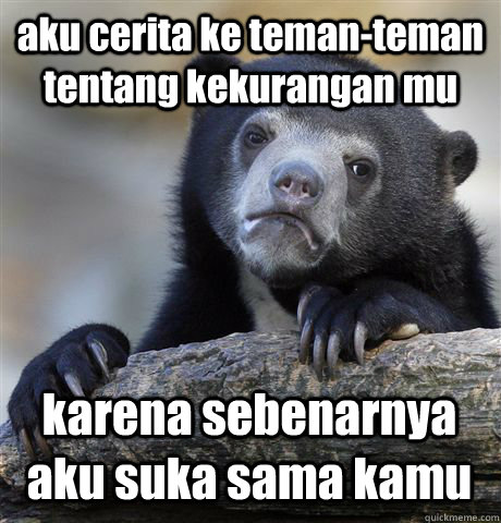 aku cerita ke teman-teman tentang kekurangan mu karena sebenarnya aku suka sama kamu  Confession Bear
