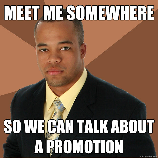 Meet me somewhere so we can talk about a promotion  Successful Black Man