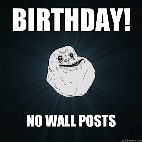 Birthday! No wall posts  Forever Alone