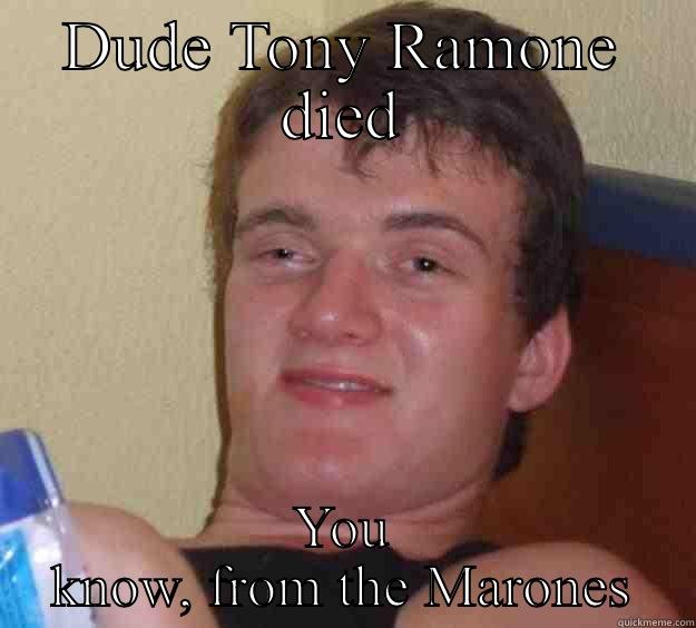 DUDE TONY RAMONE DIED YOU KNOW, FROM THE MARONES 10 Guy