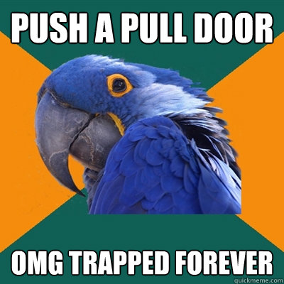 push a pull door OMG trapped forever
  Paranoid Parrot