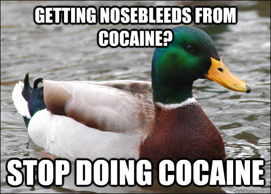 getting nosebleeds from cocaine? stop doing cocaine  Actual Advice Mallard