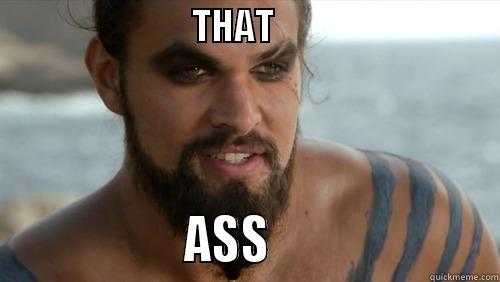 KHAL DROGO! -                            THAT                                                  ASS                      Misc