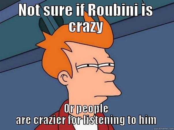 NOT SURE IF ROUBINI IS CRAZY OR PEOPLE ARE CRAZIER FOR LISTENING TO HIM Futurama Fry