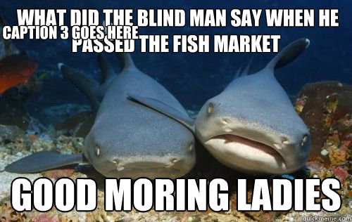  what did the blind man say when he passed the fish market Good moring ladies Caption 3 goes here  Compassionate Shark Friend