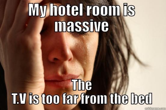 MY HOTEL ROOM IS MASSIVE THE T.V IS TOO FAR FROM THE BED First World Problems