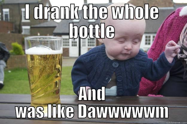 I DRANK THE WHOLE BOTTLE AND WAS LIKE DAWWWWWM drunk baby