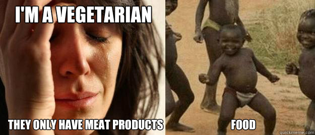 I'm a vegetarian they only have meat products                                food  First World Problems  Third World Success