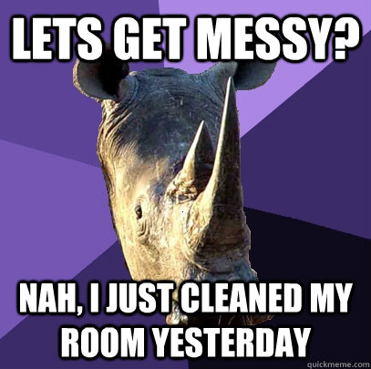 Lets get messy? Nah, I just cleaned my room yesterday - Lets get messy? Nah, I just cleaned my room yesterday  Sexually Oblivious Rhino