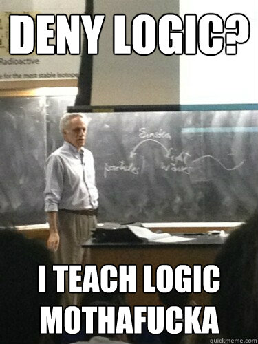 deny logic? i teach logic mothafucka - deny logic? i teach logic mothafucka  Logic Professor