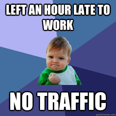 Left an hour late to work no traffic  Success Kid