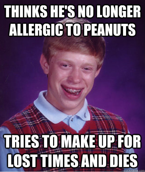Thinks he's no longer allergic to peanuts Tries to make up ...
