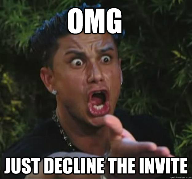 OMG JUST DECLINE THE INVITE  Pauly D