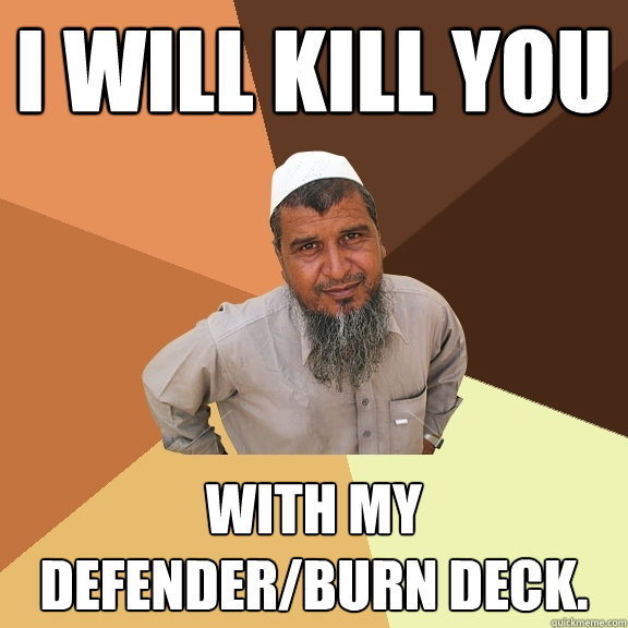 I will kill you  with my defender/burn deck.  Ordinary Muslim Man