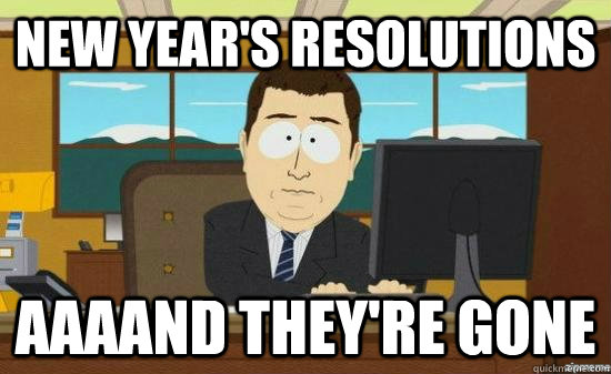 New year's resolutions AAAAND they're GONE  aaaand its gone
