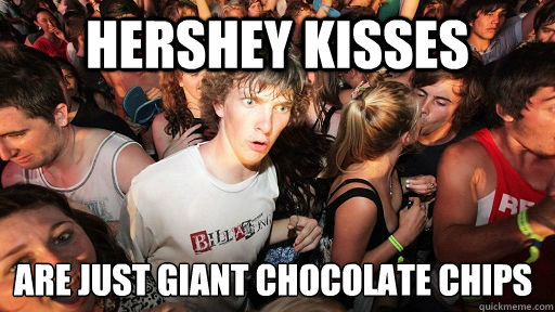 Hershey Kisses Are Just Giant Chocolate Chips  Sudden Clarity Clarence