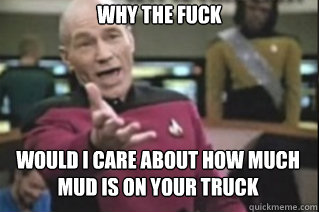 WHY THE FUCK WOULD I CARE ABOUT HOW MUCH MUD IS ON YOUR TRUCK  star trek