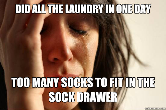 did all the laundry in one day too many socks to fit in the sock drawer   First World Problems