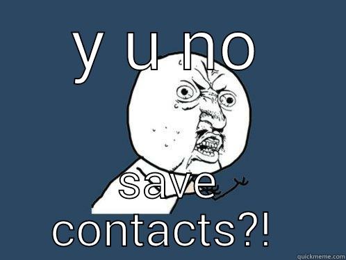 Y U NO SAVE CONTACTS?!  Y U No