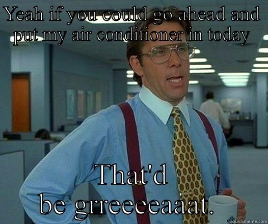 I'm roasting! - YEAH IF YOU COULD GO AHEAD AND PUT MY AIR CONDITIONER IN TODAY THAT'D BE GRREEEEAAAT.  Office Space Lumbergh