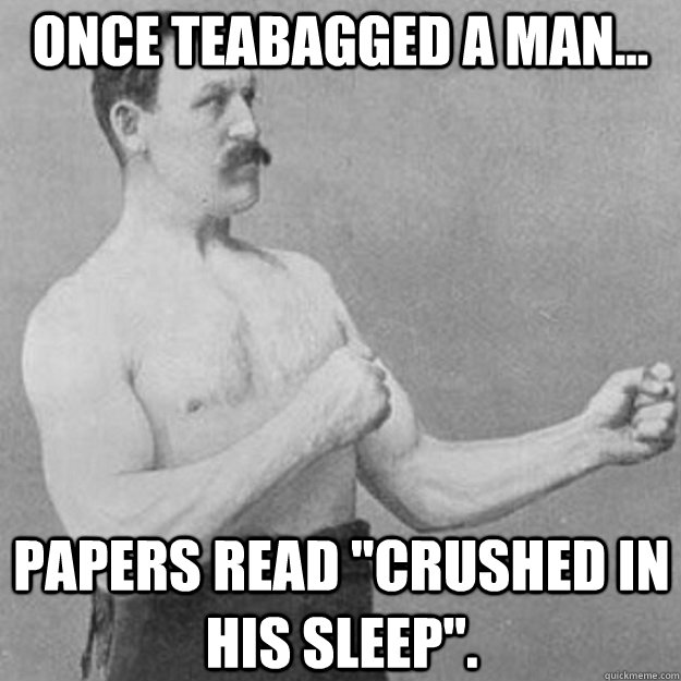 Once teabagged a man... Papers read 