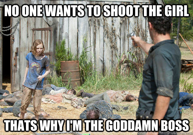 No one wants to shoot the girl Thats why i'm the goddamn boss  Walking Dead Sophia