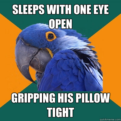 Sleeps with one eye open gripping his pillow tight  Paranoid Parrot