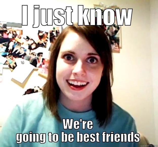 I JUST KNOW WE'RE GOING TO BE BEST FRIENDS Overly Attached Girlfriend