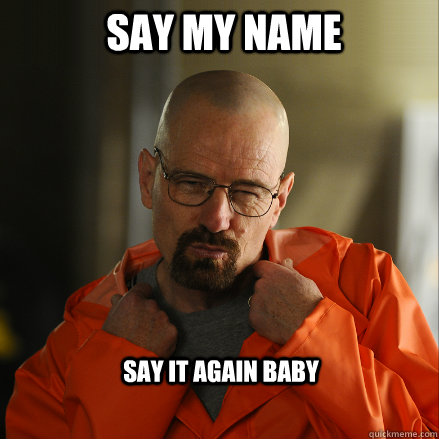 Say my Name Say it again baby  Sexy Walter White