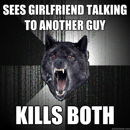 Sees Girlfriend talking to another guy kills both  Insanity Wolf