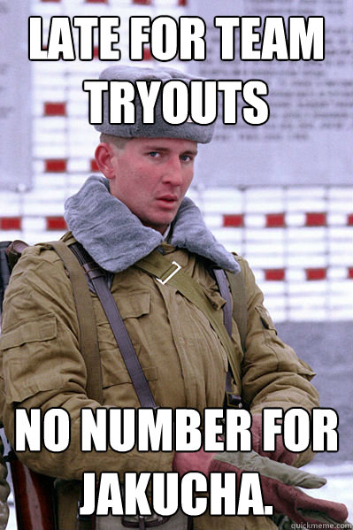 Late for team tryouts No number for Jakucha.  Jakucha